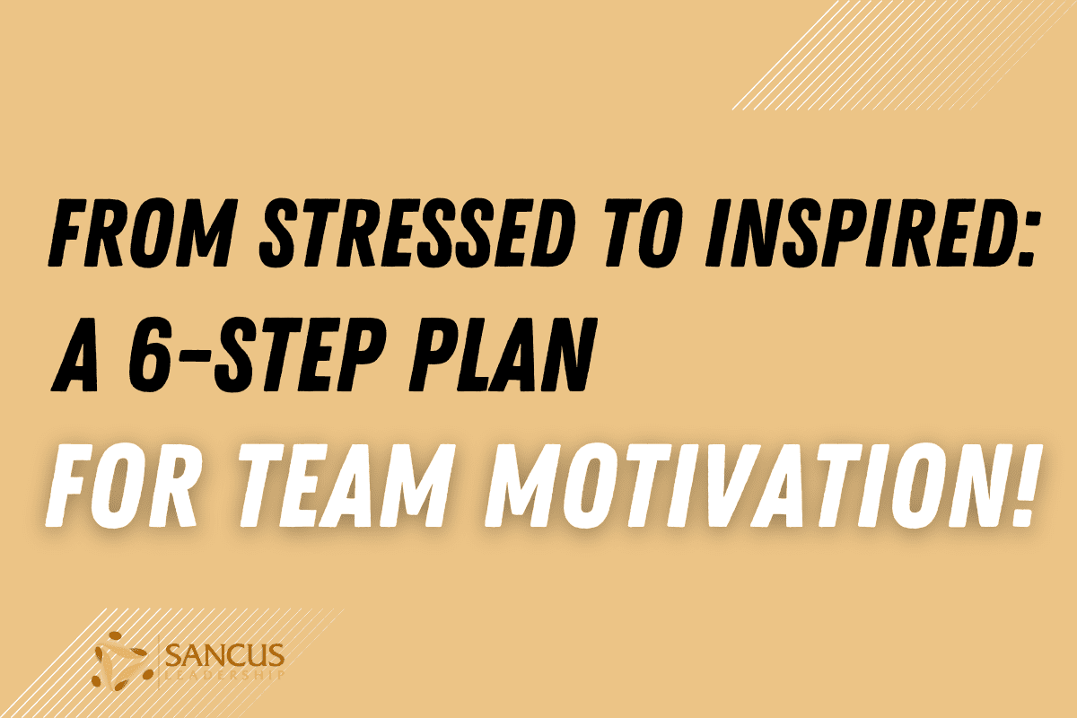 6 Steps To Motivate Your Stressed-Out Team!